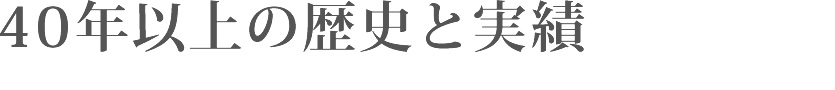 40年以上の歴史と実績