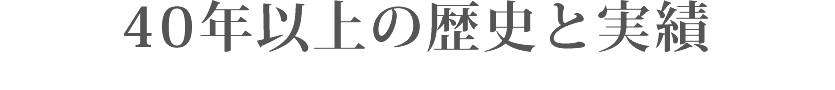 40年以上の歴史と実績